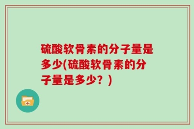 硫酸软骨素的分子量是多少(硫酸软骨素的分子量是多少？)