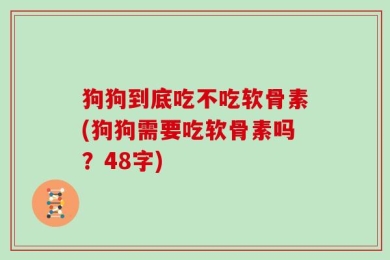 狗狗到底吃不吃软骨素(狗狗需要吃软骨素吗？48字)