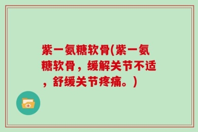 紫一氨糖软骨(紫一氨糖软骨，缓解关节不适，舒缓关节疼痛。)