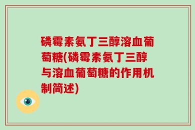 磷霉素氨丁三醇溶血葡萄糖(磷霉素氨丁三醇与溶血葡萄糖的作用机制简述)