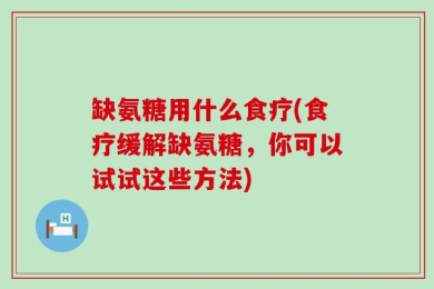 缺氨糖用什么食疗(食疗缓解缺氨糖，你可以试试这些方法)
