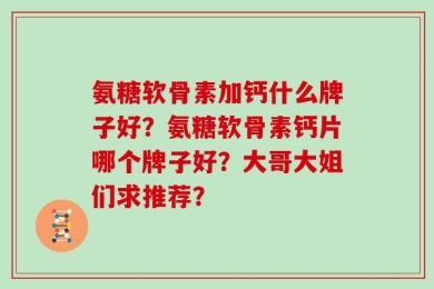 氨糖软骨素加钙什么牌子好？氨糖软骨素钙片哪个牌子好？大哥大姐们求推荐？