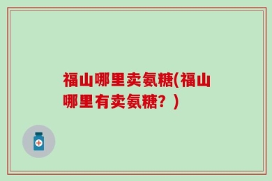 福山哪里卖氨糖(福山哪里有卖氨糖？)