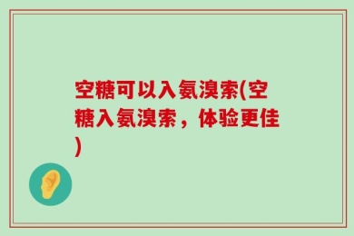 空糖可以入氨溴索(空糖入氨溴索，体验更佳)