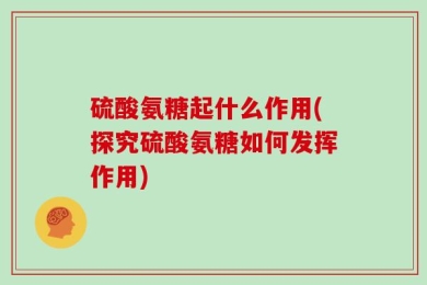 硫酸氨糖起什么作用(探究硫酸氨糖如何发挥作用)