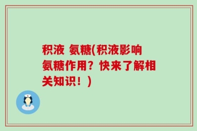 积液 氨糖(积液影响氨糖作用？快来了解相关知识！)