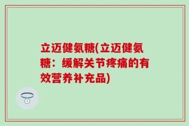 立迈健氨糖(立迈健氨糖：缓解关节疼痛的有效营养补充品)