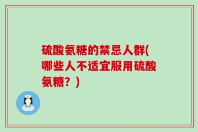 硫酸氨糖的禁忌人群(哪些人不适宜服用硫酸氨糖？)
