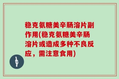 稳克氨糖美辛肠溶片副作用(稳克氨糖美辛肠溶片或造成多种不良反应，需注意食用)