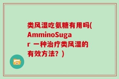 类风湿吃氨糖有用吗(AmminoSugar 一种治疗类风湿的有效方法？)