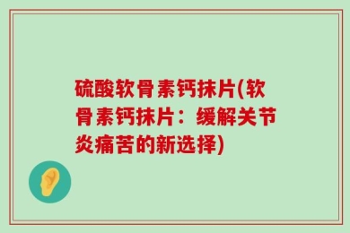 硫酸软骨素钙抹片(软骨素钙抹片：缓解关节炎痛苦的新选择)