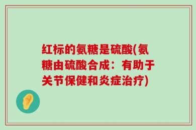 红标的氨糖是硫酸(氨糖由硫酸合成：有助于关节保健和炎症治疗)