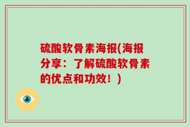 硫酸软骨素海报(海报分享：了解硫酸软骨素的优点和功效！)