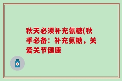 秋天必须补充氨糖(秋季必备：补充氨糖，关爱关节健康