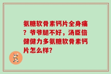 氨糖软骨素钙片全身痛？爷爷腿不好，汤臣倍健健力多氨糖软骨素钙片怎么样？