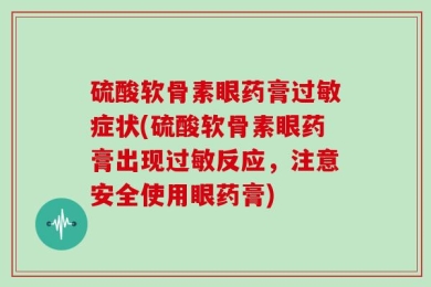 硫酸软骨素眼药膏过敏症状(硫酸软骨素眼药膏出现过敏反应，注意安全使用眼药膏)