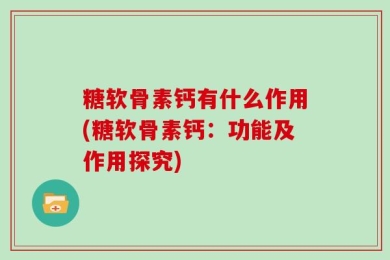 糖软骨素钙有什么作用(糖软骨素钙：功能及作用探究)