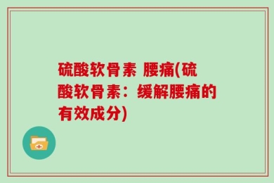 硫酸软骨素 腰痛(硫酸软骨素：缓解腰痛的有效成分)