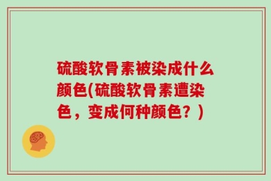 硫酸软骨素被染成什么颜色(硫酸软骨素遭染色，变成何种颜色？)