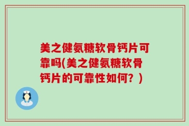 美之健氨糖软骨钙片可靠吗(美之健氨糖软骨钙片的可靠性如何？)