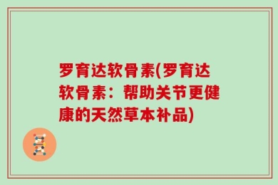 罗育达软骨素(罗育达软骨素：帮助关节更健康的天然草本补品)