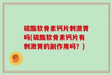 硫酸软骨素钙片刺激胃吗(硫酸软骨素钙片有刺激胃的副作用吗？)