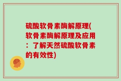 硫酸软骨素酶解原理(软骨素酶解原理及应用：了解天然硫酸软骨素的有效性)