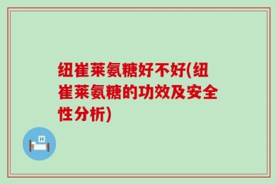 纽崔莱氨糖好不好(纽崔莱氨糖的功效及安全性分析)