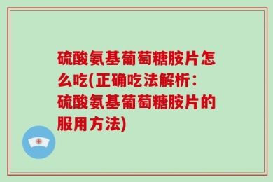 硫酸氨基葡萄糖胺片怎么吃(正确吃法解析：硫酸氨基葡萄糖胺片的服用方法)