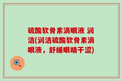 硫酸软骨素滴眼液 润洁(润洁硫酸软骨素滴眼液，舒缓眼睛干涩)