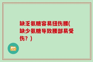 缺乏氨糖容易扭伤腰(缺少氨糖导致腰部易受伤？)