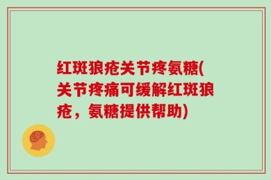 红斑狼疮关节疼氨糖(关节疼痛可缓解红斑狼疮，氨糖提供帮助)