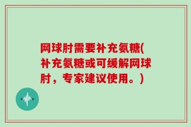 网球肘需要补充氨糖(补充氨糖或可缓解网球肘，专家建议使用。)