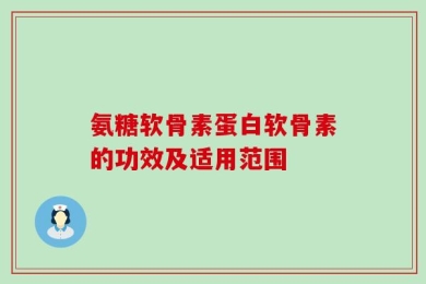 氨糖软骨素蛋白软骨素的功效及适用范围