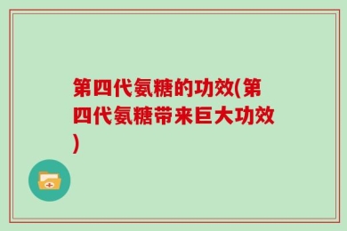 第四代氨糖的功效(第四代氨糖带来巨大功效)
