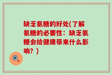 缺乏氨糖的好处(了解氨糖的必要性：缺乏氨糖会给健康带来什么影响？)