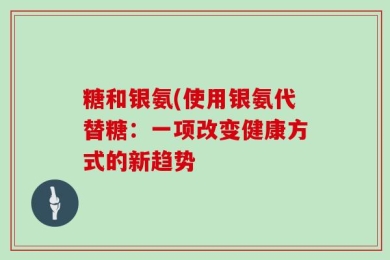 糖和银氨(使用银氨代替糖：一项改变健康方式的新趋势