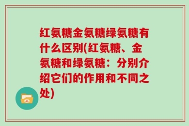 红氨糖金氨糖绿氨糖有什么区别(红氨糖、金氨糖和绿氨糖：分别介绍它们的作用和不同之处)