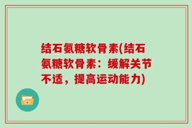 结石氨糖软骨素(结石氨糖软骨素：缓解关节不适，提高运动能力)
