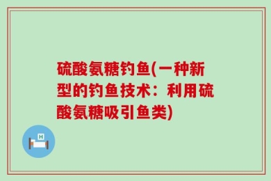 硫酸氨糖钓鱼(一种新型的钓鱼技术：利用硫酸氨糖吸引鱼类)