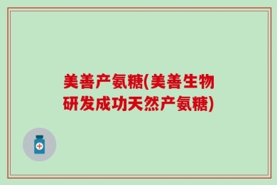 美善产氨糖(美善生物研发成功天然产氨糖)