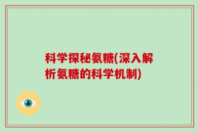 科学探秘氨糖(深入解析氨糖的科学机制)