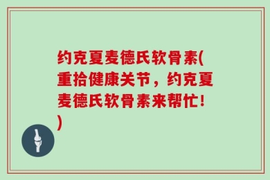约克夏麦德氏软骨素(重拾健康关节，约克夏麦德氏软骨素来帮忙！)