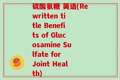 硫酸氨糖 英语(Rewritten title Benefits of Glucosamine Sulfate for Joint Health)