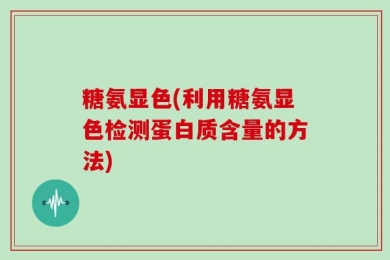 糖氨显色(利用糖氨显色检测蛋白质含量的方法)