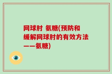 网球肘 氨糖(预防和缓解网球肘的有效方法——氨糖)