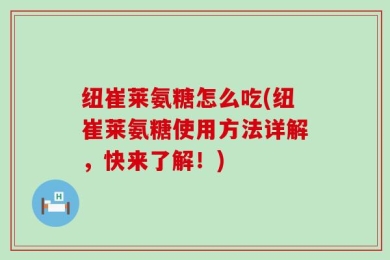 纽崔莱氨糖怎么吃(纽崔莱氨糖使用方法详解，快来了解！)