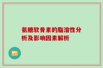 氨糖软骨素的脂溶性分析及影响因素解析