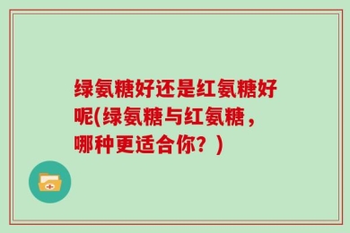 绿氨糖好还是红氨糖好呢(绿氨糖与红氨糖，哪种更适合你？)
