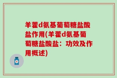 羊藿d氨基葡萄糖盐酸盐作用(羊藿d氨基葡萄糖盐酸盐：功效及作用概述)